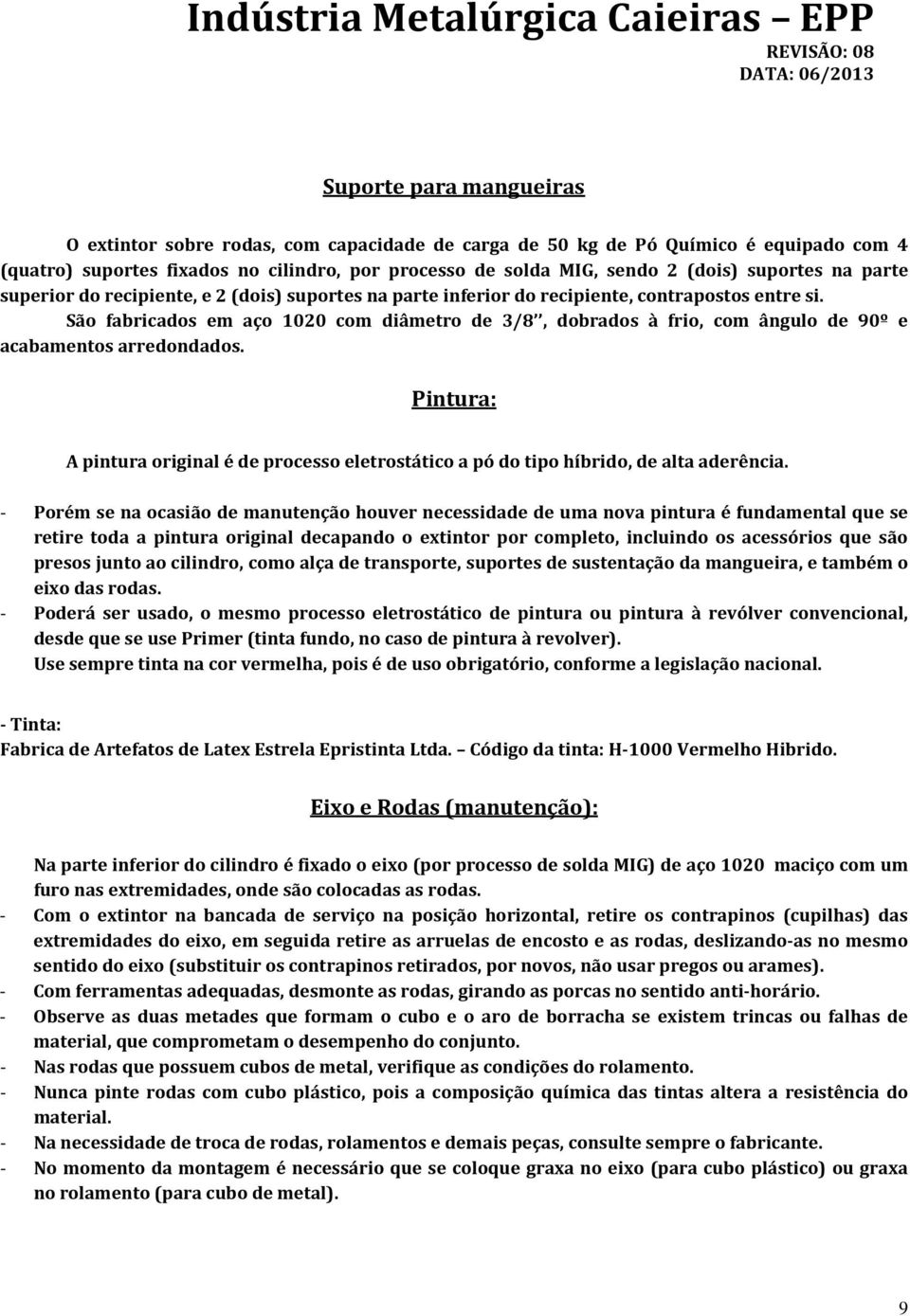 São fabricados em aço 1020 com diâmetro de 3/8, dobrados à frio, com ângulo de 90º e acabamentos arredondados.