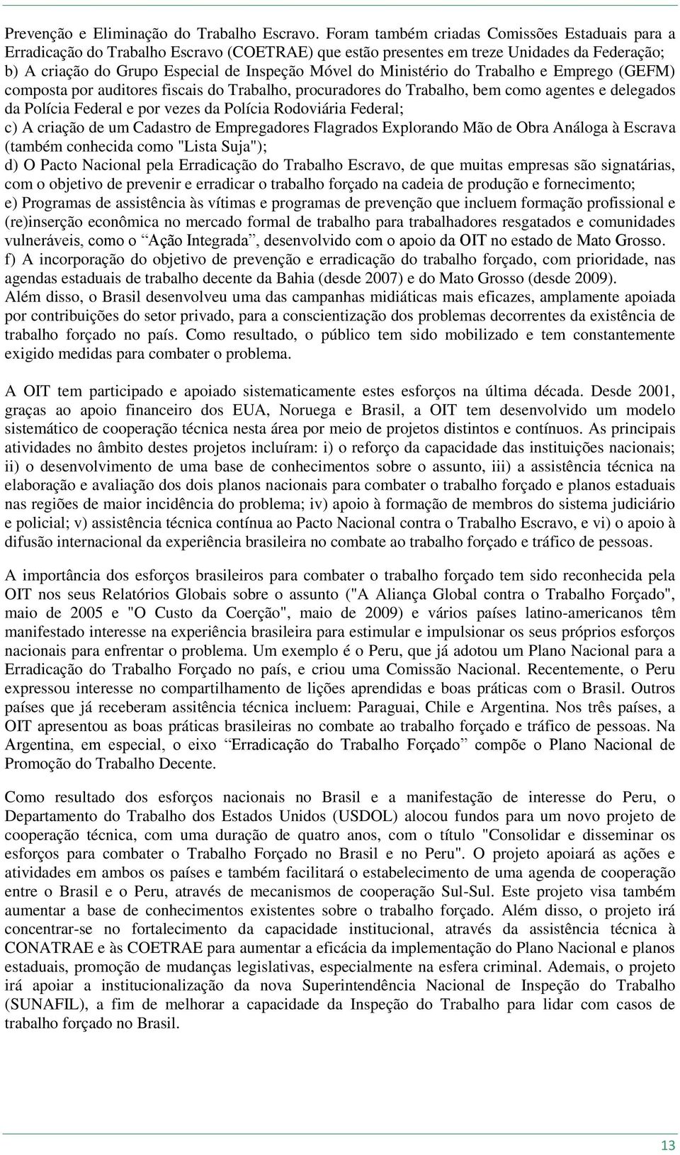 Ministério do Trabalho e Emprego (GEFM) composta por auditores fiscais do Trabalho, procuradores do Trabalho, bem como agentes e delegados da Polícia Federal e por vezes da Polícia Rodoviária