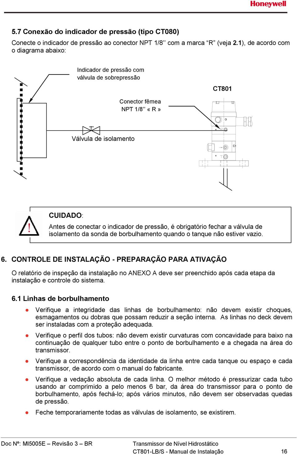 obrigatório fechar a válvula de isolamento da sonda de borbulhamento quando o tanque não estiver vazio. 6.