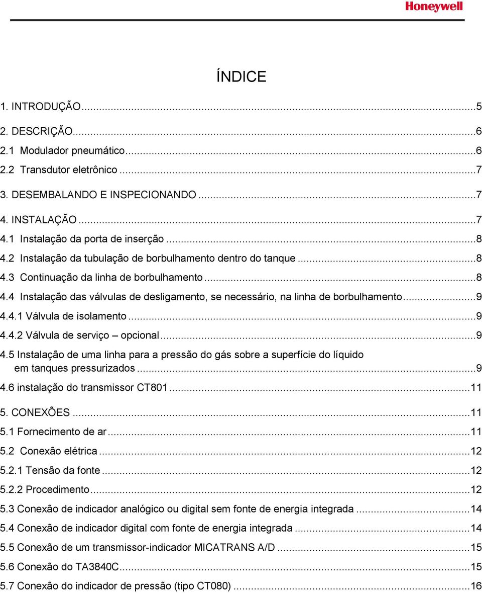 .. 9 4.4.1 Válvula de isolamento... 9 4.4.2 Válvula de serviço opcional... 9 4.5 Instalação de uma linha para a pressão do gás sobre a superfície do líquido em tanques pressurizados... 9 4.6 instalação do transmissor CT801.