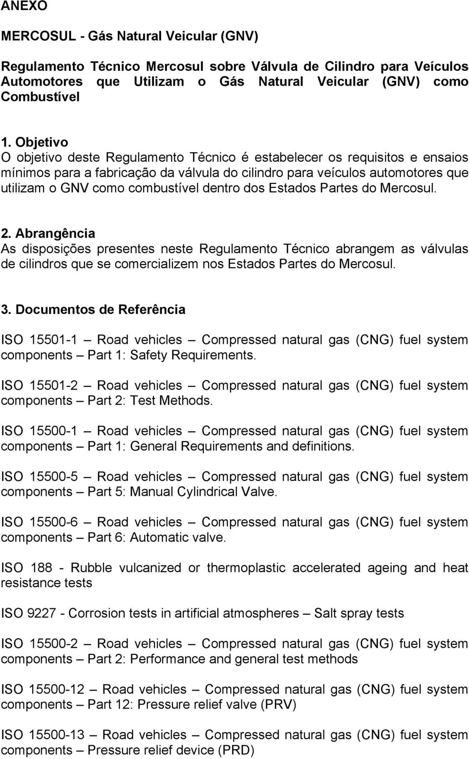 dentro dos Estados Partes do Mercosul. 2. Abrangência As disposições presentes neste Regulamento Técnico abrangem as válvulas de cilindros que se comercializem nos Estados Partes do Mercosul. 3.