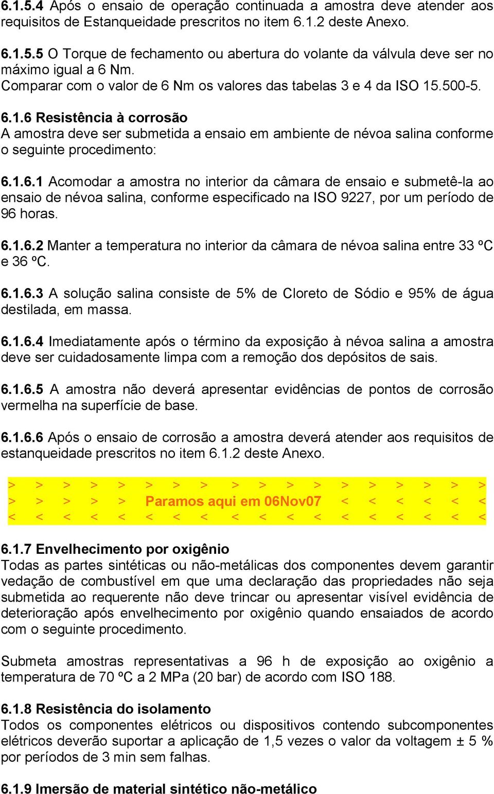 1.6.1 Acomodar a amostra no interior da câmara de ensaio e submetê-la ao ensaio de névoa salina, conforme especificado na ISO 9227, por um período de 96 horas. 6.1.6.2 Manter a temperatura no interior da câmara de névoa salina entre 33 ºC e 36 ºC.