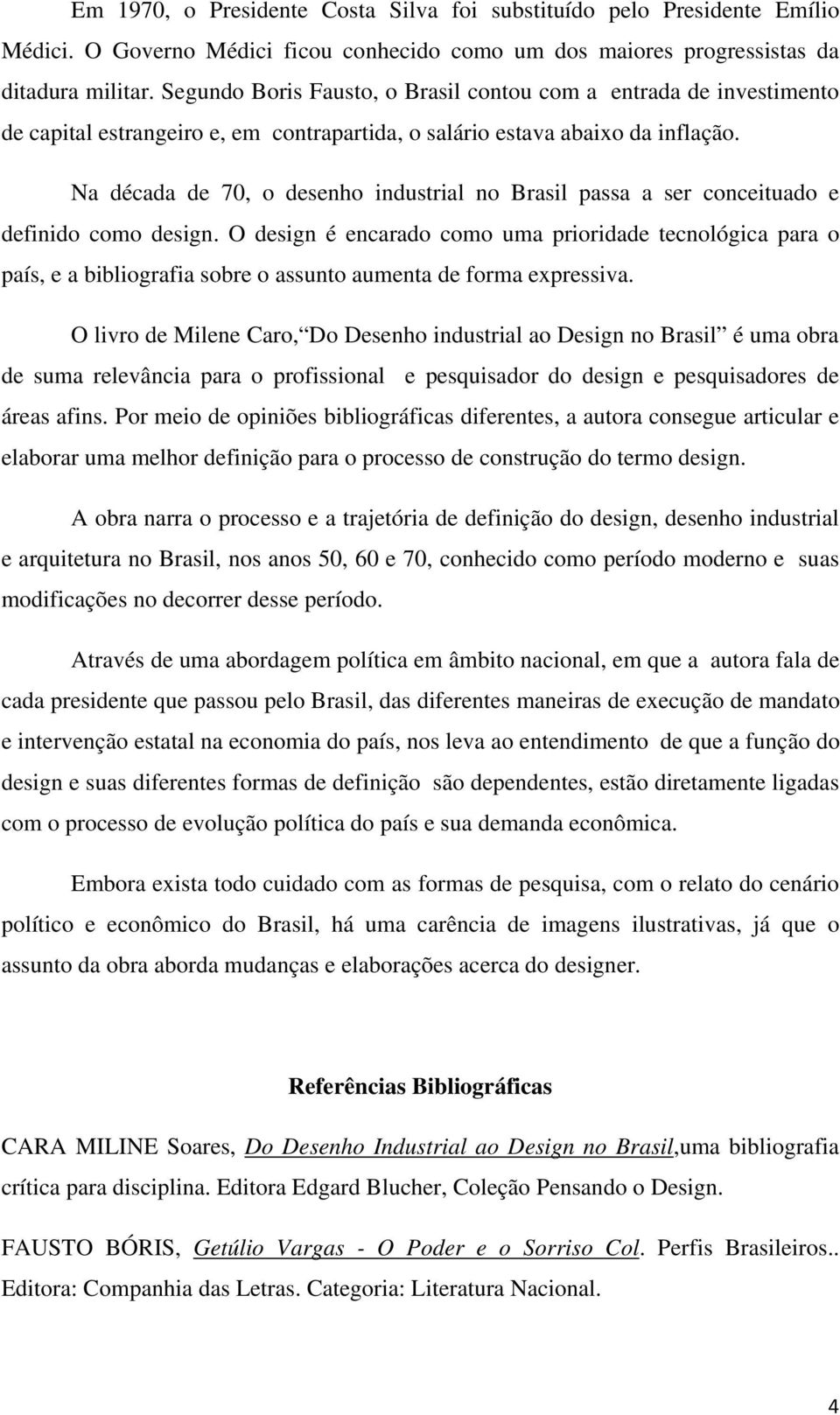 Na década de 70, o desenho industrial no Brasil passa a ser conceituado e definido como design.