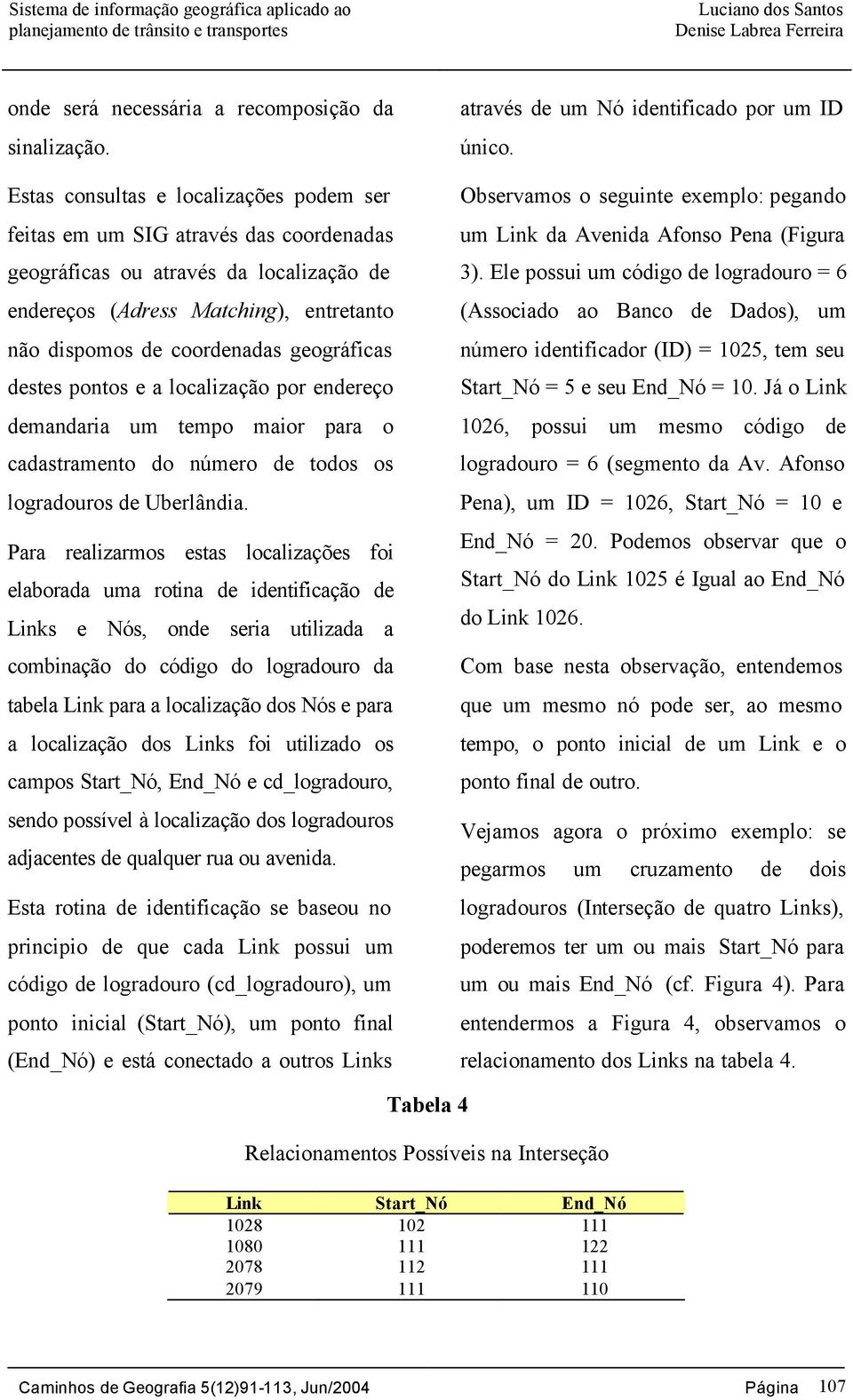 geográficas destes pontos e a localização por endereço demandaria um tempo maior para o cadastramento do número de todos os logradouros de Uberlândia.