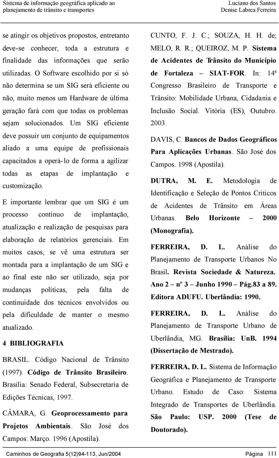 Um SIG eficiente deve possuir um conjunto de equipamentos aliado a uma equipe de profissionais capacitados a operá-lo de forma a agilizar todas as etapas de implantação e customização.