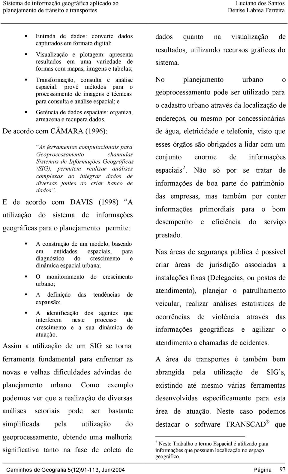 De acordo com CÂMARA (1996): As ferramentas computacionais para Geoprocessamento chamadas Sistemas de Informações Geográficas (SIG), permitem realizar análises complexas ao integrar dados de diversas