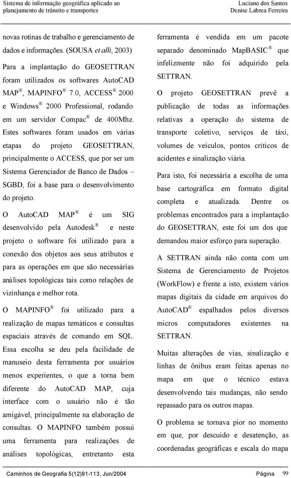 Estes softwares foram usados em várias etapas do projeto GEOSETTRAN, principalmente o ACCESS, que por ser um Sistema Gerenciador de Banco de Dados SGBD, foi a base para o desenvolvimento do projeto.