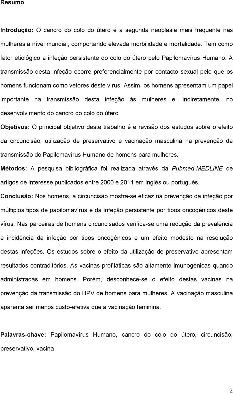 A transmissão desta infeção ocorre preferencialmente por contacto sexual pelo que os homens funcionam como vetores deste vírus.