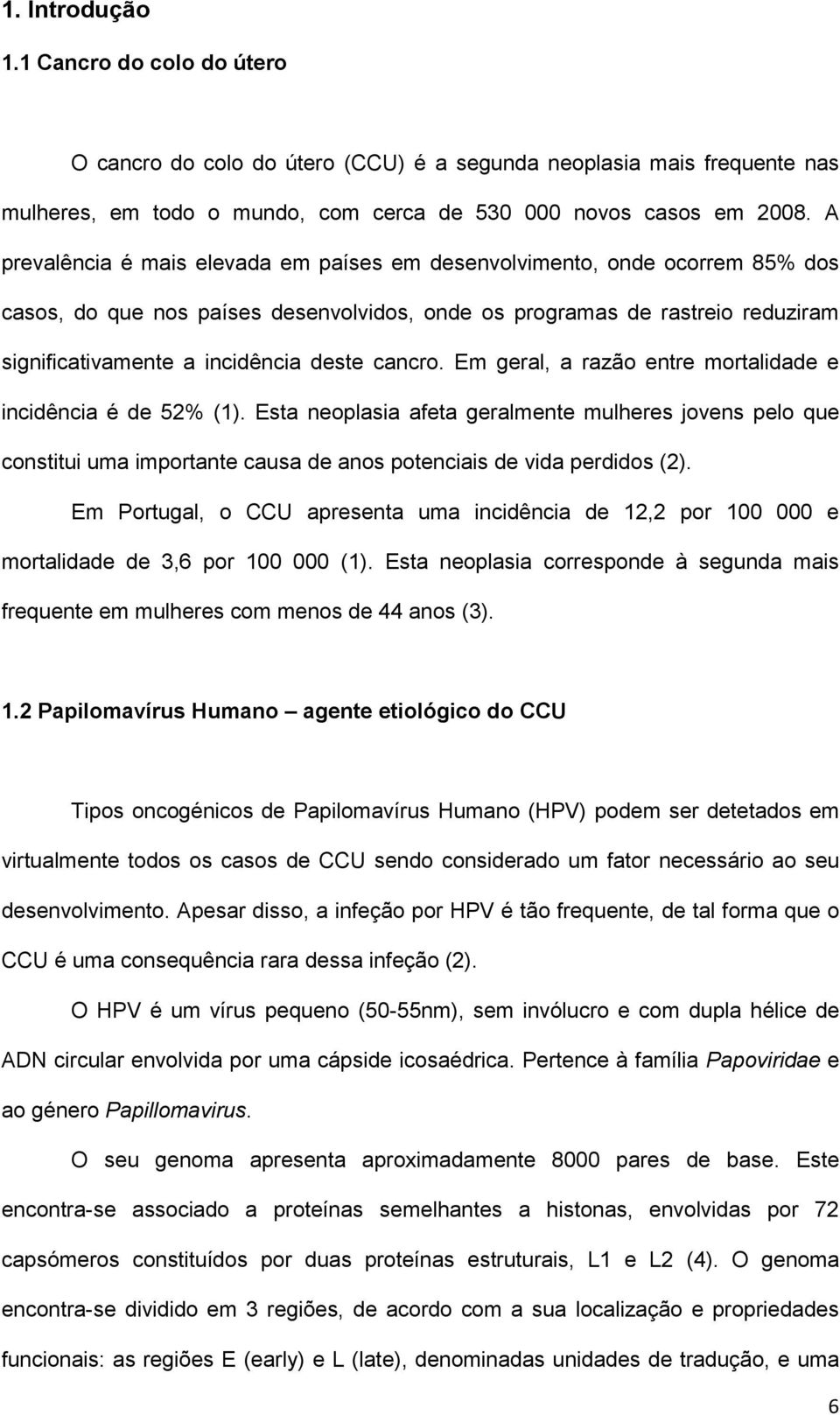 cancro. Em geral, a razão entre mortalidade e incidência é de 52% (1). Esta neoplasia afeta geralmente mulheres jovens pelo que constitui uma importante causa de anos potenciais de vida perdidos (2).