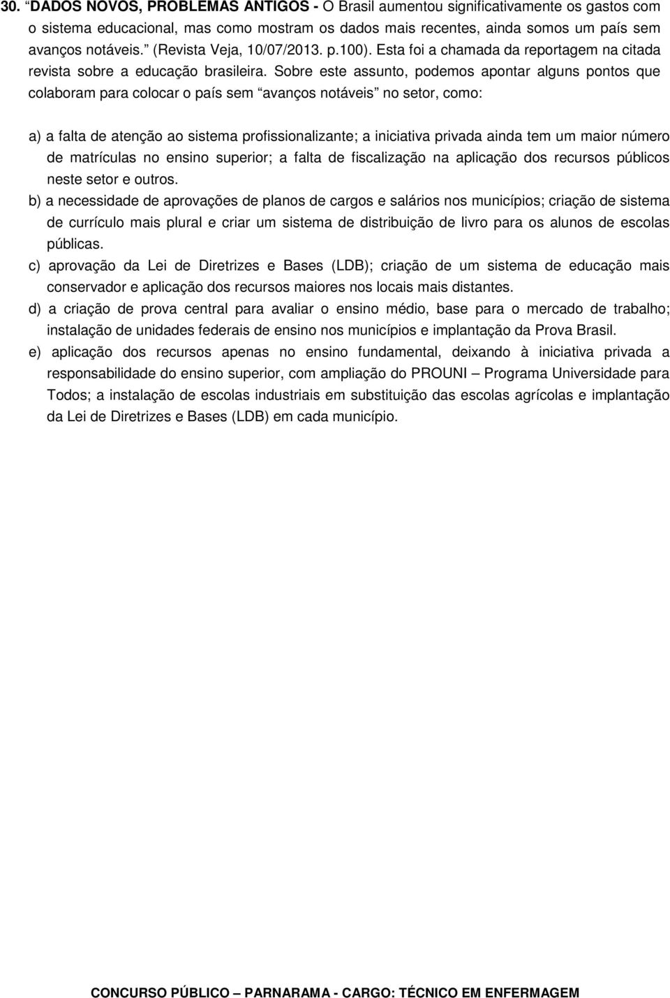 Sobre este assunto, podemos apontar alguns pontos que colaboram para colocar o país sem avanços notáveis no setor, como: a) a falta de atenção ao sistema profissionalizante; a iniciativa privada