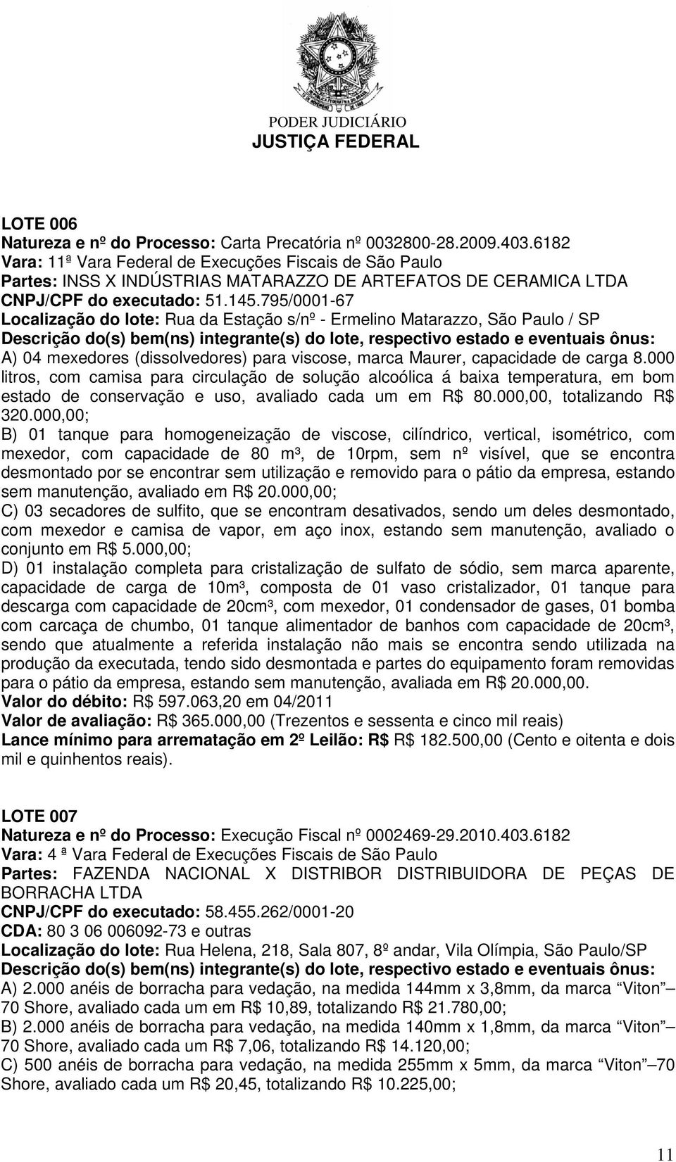 795/0001-67 Localização do lote: Rua da Estação s/nº - Ermelino Matarazzo, São Paulo / SP A) 04 mexedores (dissolvedores) para viscose, marca Maurer, capacidade de carga 8.