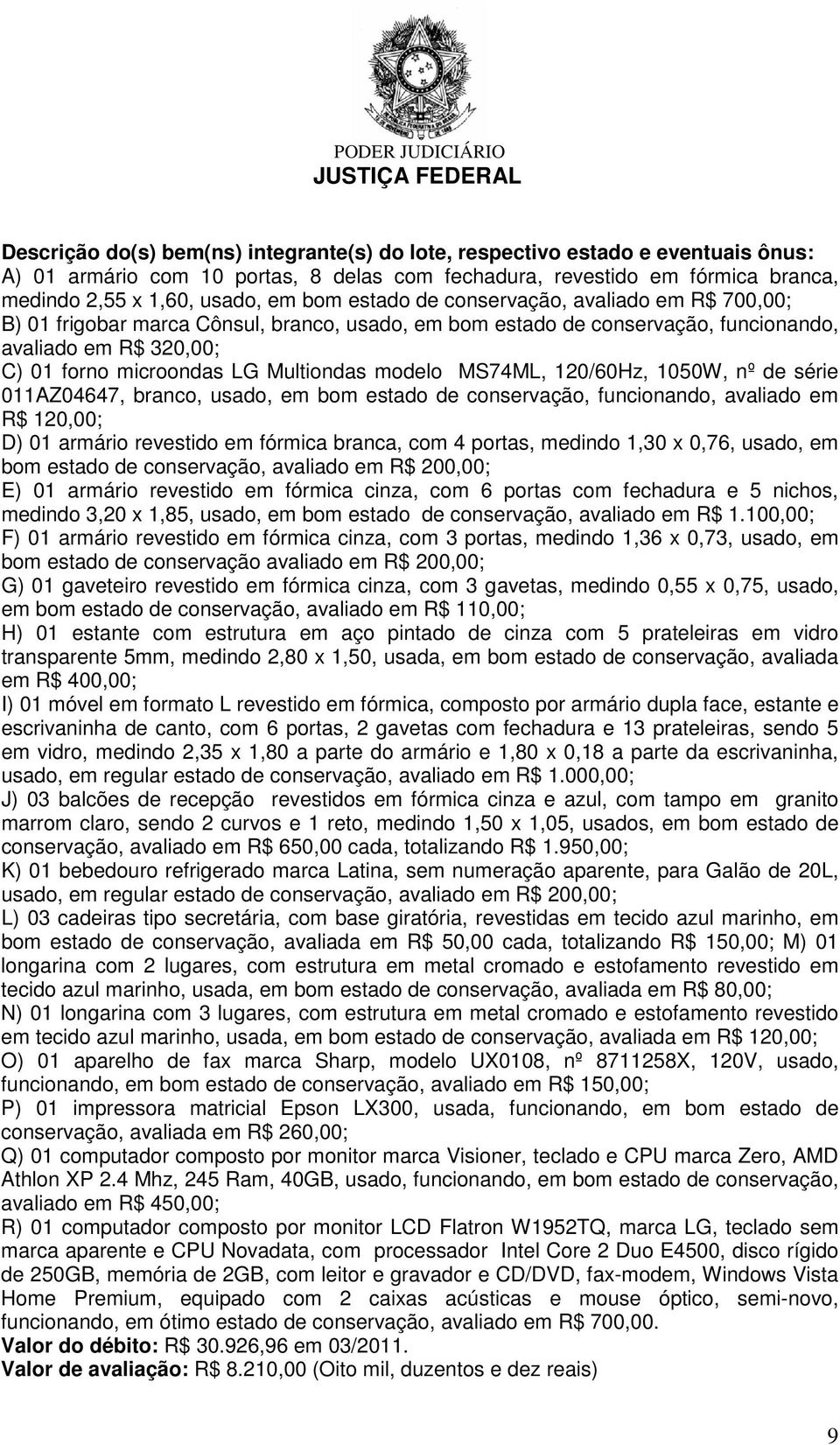 conservação, funcionando, avaliado em R$ 120,00; D) 01 armário revestido em fórmica branca, com 4 portas, medindo 1,30 x 0,76, usado, em bom estado de conservação, avaliado em R$ 200,00; E) 01