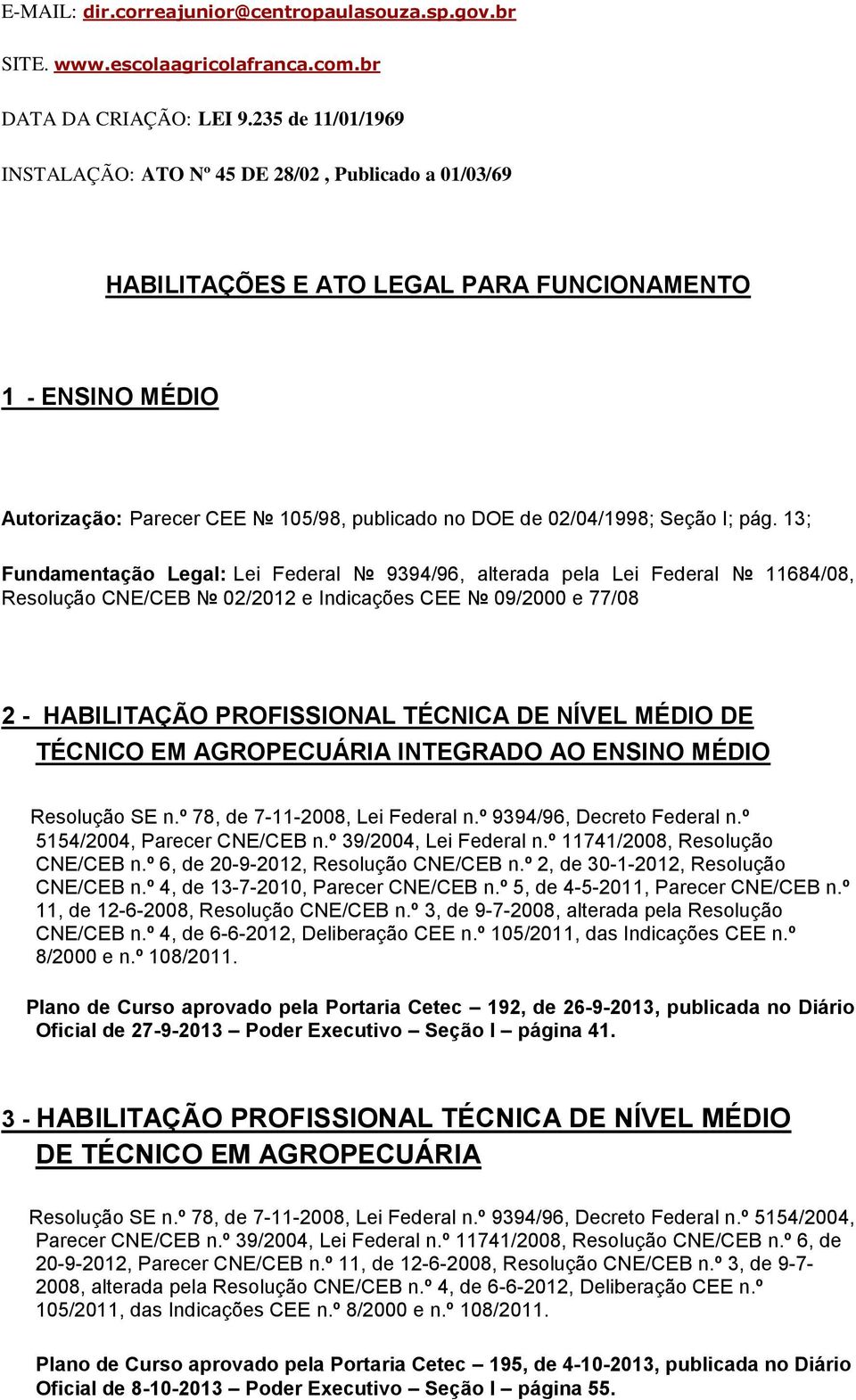 PROFISSIONAL TÉCNICA DE NÍVEL ÉDIO DE TÉCNICO E AGROPECUÁRIA INTEGRADO AO ENSINO ÉDIO Resolução SE nº de -- Lei Federal nº / Decreto Federal nº / Parecer CNE/CEB nº / Lei Federal nº / Resolução