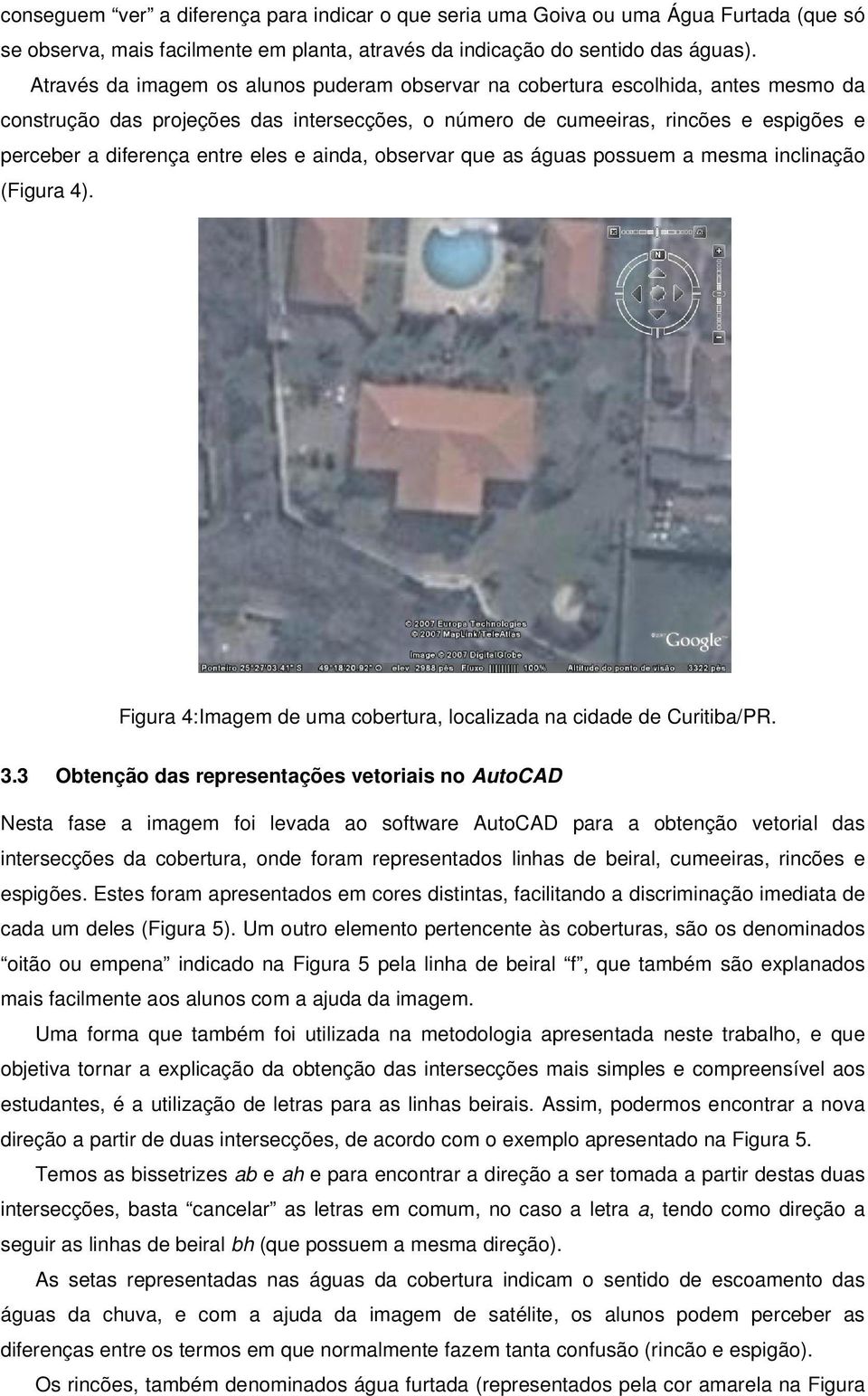 eles e ainda, observar que as águas possuem a mesma inclinação (Figura 4). Figura 4: Imagem de uma cobertura, localizada na cidade de Curitiba/PR. 3.