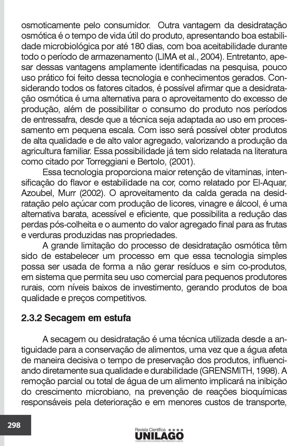 armazenamento (LIMA et al., 2004). Entretanto, apesar dessas vantagens amplamente identificadas na pesquisa, pouco uso prático foi feito dessa tecnologia e conhecimentos gerados.