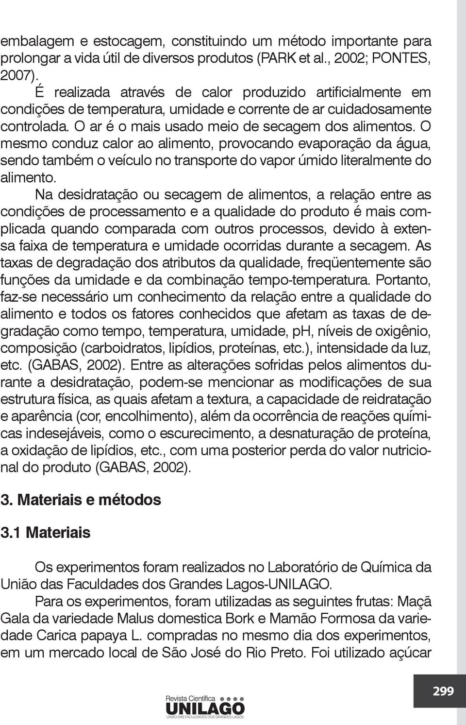 O mesmo conduz calor ao alimento, provocando evaporação da água, sendo também o veículo no transporte do vapor úmido literalmente do alimento.