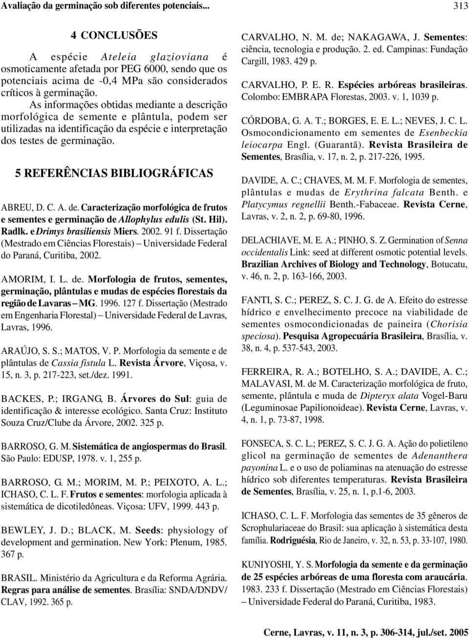 As informações obtidas mediante a descrição morfológica de semente e plântula, podem ser utilizadas na identificação da espécie e interpretação dos testes de germinação.