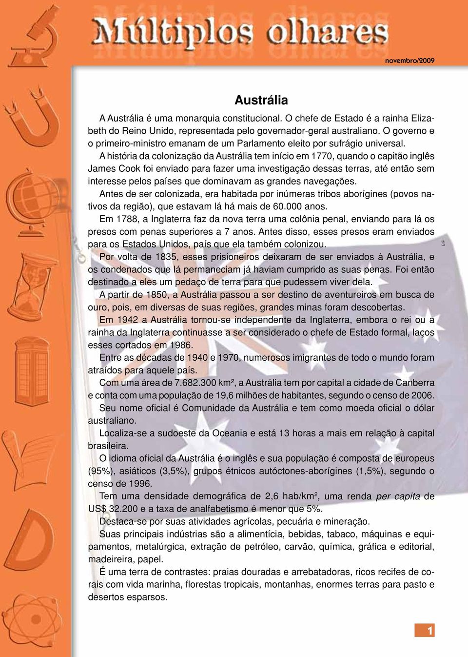 A história da colonização da Austrália tem início em 1770, quando o capitão inglês James Cook foi enviado para fazer uma investigação dessas terras, até então sem interesse pelos países que dominavam