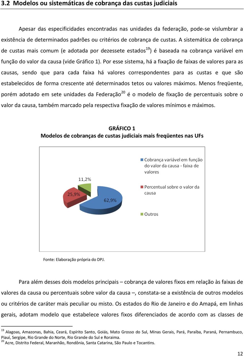 Por esse sistema, há a fixação de faixas de valores para as causas, sendo que para cada faixa há valores correspondentes para as custas e que são estabelecidos de forma crescente até determinados