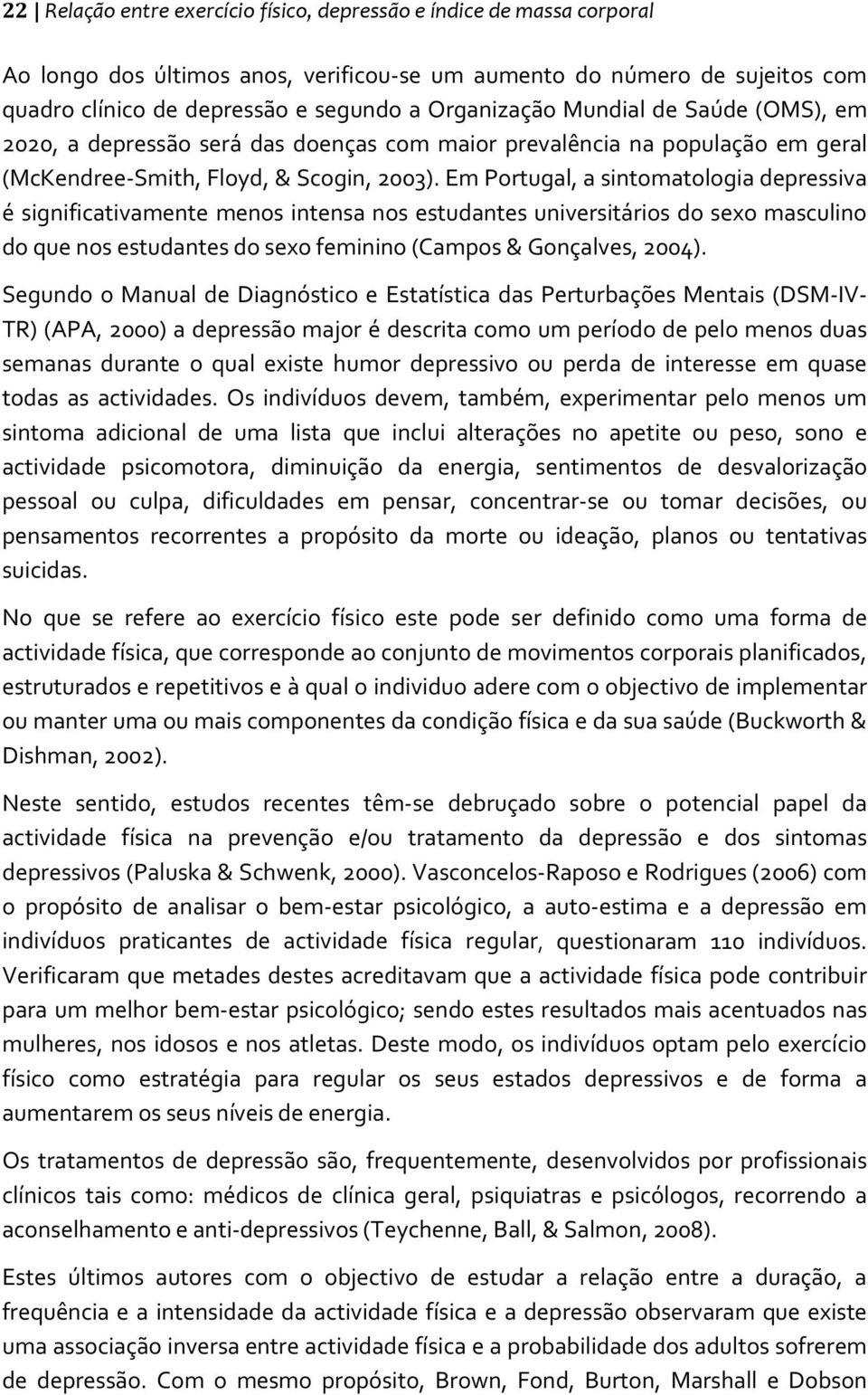 Em Portugal, a sintomatologia depressiva é significativamente menos intensa nos estudantes universitários do sexo masculino do que nos estudantes do sexo feminino (Campos & Gonçalves, 2004).