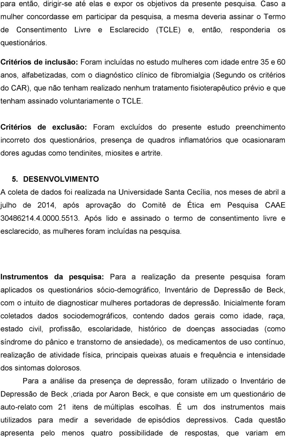 Critérios de inclusão: Foram incluídas no estudo mulheres com idade entre 35 e 60 anos, alfabetizadas, com o diagnóstico clínico de fibromialgia (Segundo os critérios do CAR), que não tenham