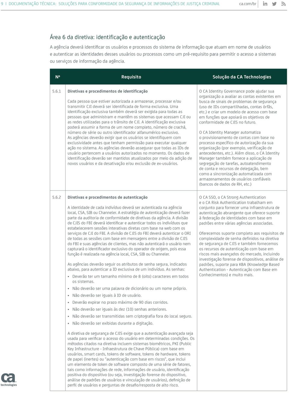 informação da agência. 5.6.1 Diretivas e procedimentos de identificação Cada pessoa que estiver autorizada a armazenar, processar e/ou transmitir CJI deverá ser identificada de forma exclusiva.