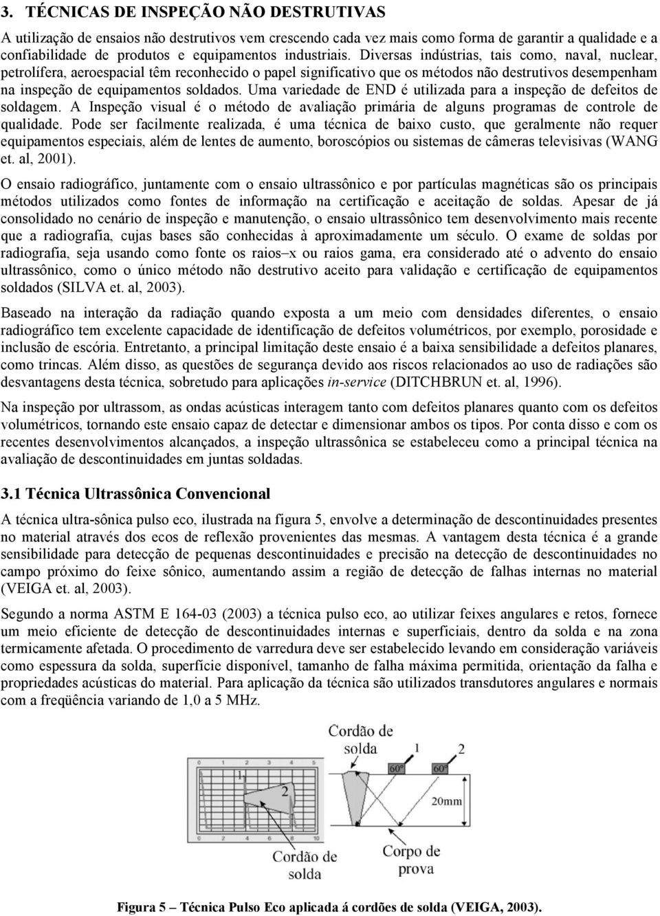 Diversas indústrias, tais como, naval, nuclear, petrolífera, aeroespacial têm reconhecido o papel significativo que os métodos não destrutivos desempenham na inspeção de equipamentos soldados.