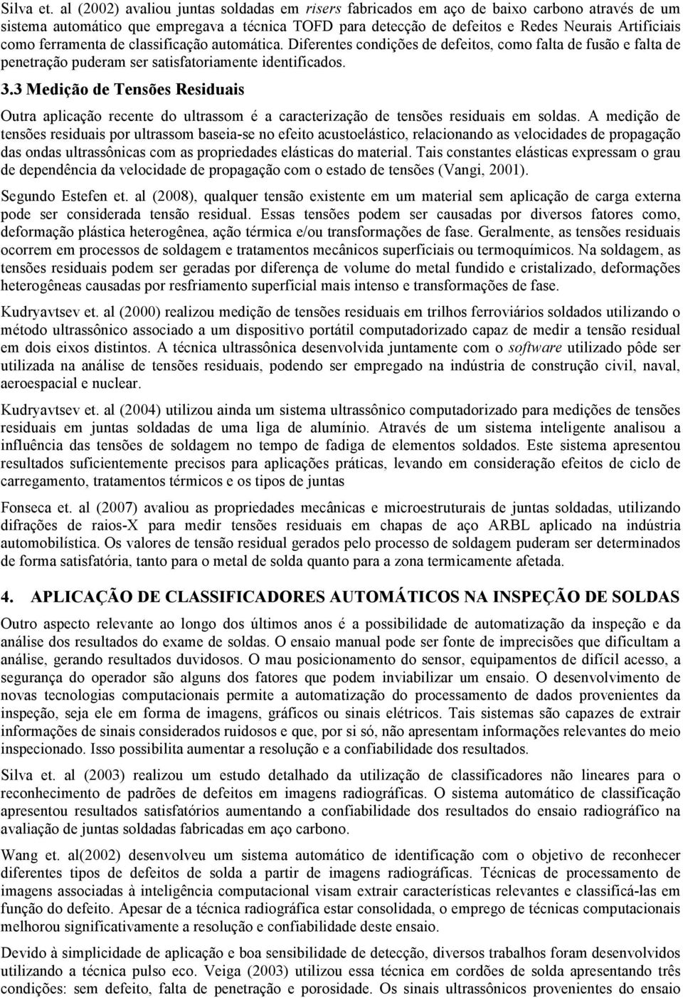 ferramenta de classificação automática. Diferentes condições de defeitos, como falta de fusão e falta de penetração puderam ser satisfatoriamente identificados. 3.