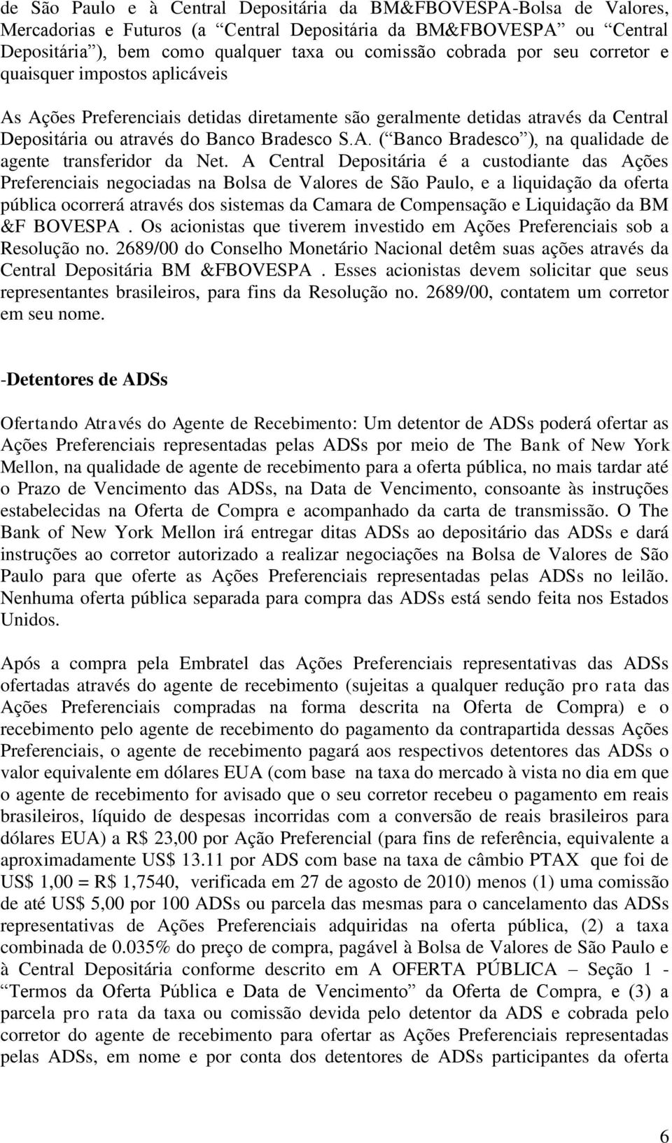 A Central Depositária é a custodiante das Ações Preferenciais negociadas na Bolsa de Valores de São Paulo, e a liquidação da oferta pública ocorrerá através dos sistemas da Camara de Compensação e