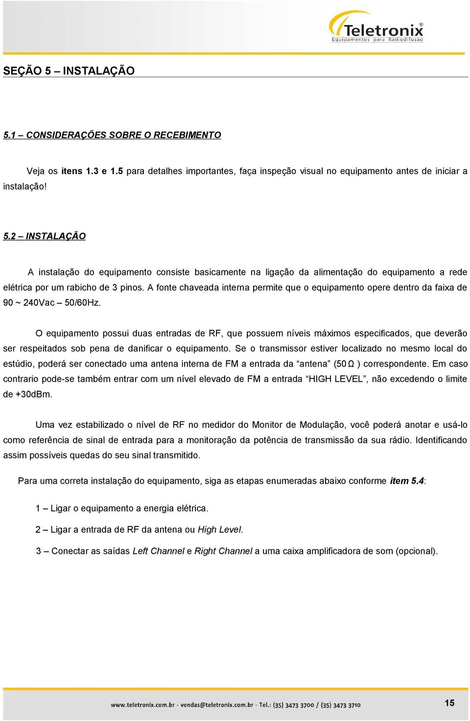 O equipamento possui duas entradas de RF, que possuem níveis máximos especificados, que deverão ser respeitados sob pena de danificar o equipamento.