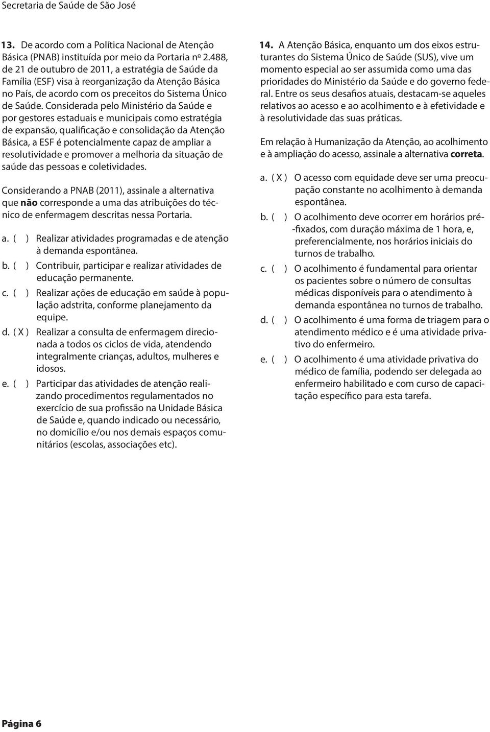 Considerada pelo Ministério da Saúde e por gestores estaduais e municipais como estratégia de expansão, qualificação e consolidação da Atenção Básica, a ESF é potencialmente capaz de ampliar a