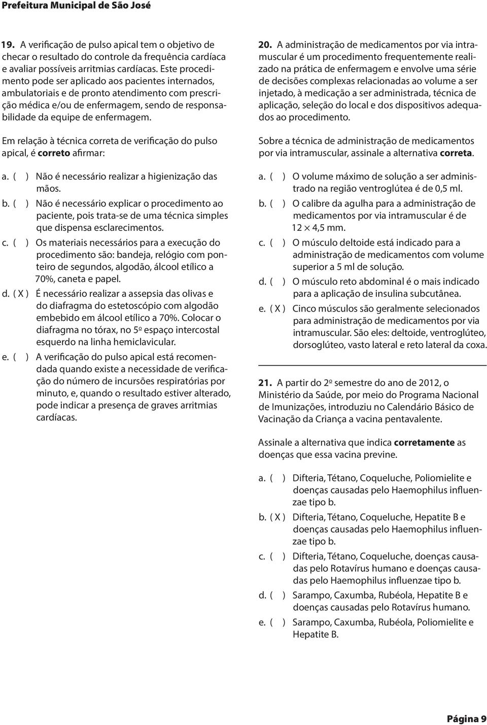 Em relação à técnica correta de verificação do pulso apical, é correto afirmar: a. ( ) Não é necessário realizar a higienização das mãos. b.