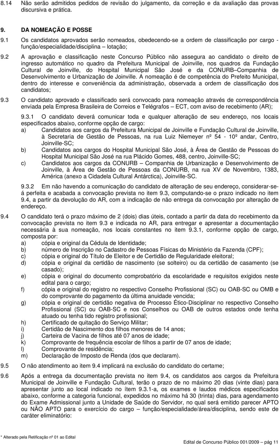 2 A aprovação e classificação neste Concurso Público não assegura ao candidato o direito de ingresso automático no quadro da Prefeitura Municipal de Joinville, nos quadros da Fundação Cultural de