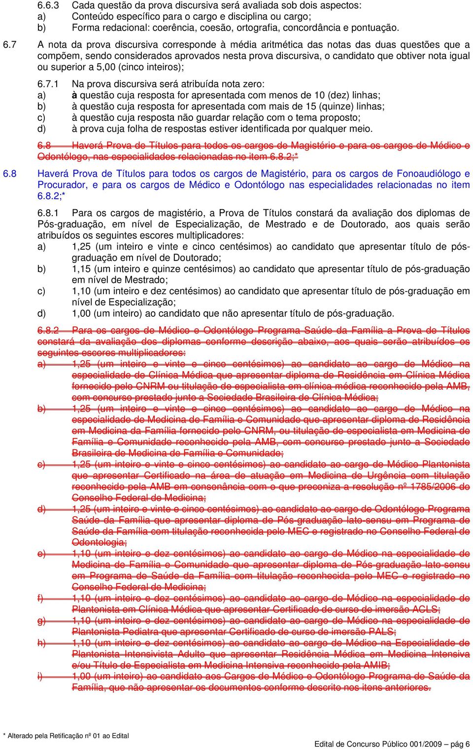 7 A nota da prova discursiva corresponde à média aritmética das notas das duas questões que a compõem, sendo considerados aprovados nesta prova discursiva, o candidato que obtiver nota igual ou