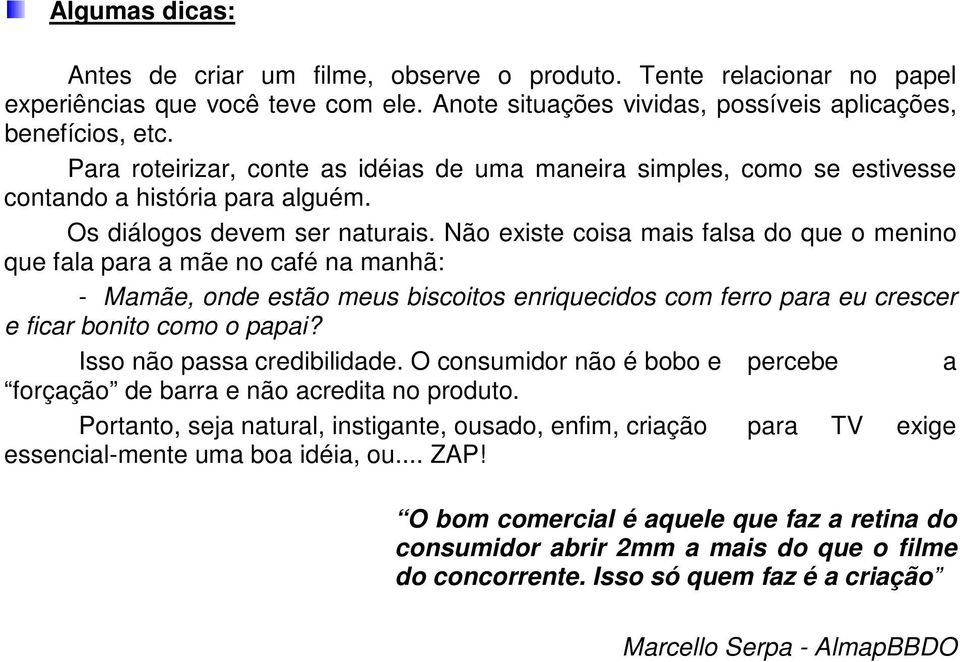 Não existe coisa mais falsa do que o menino que fala para a mãe no café na manhã: - Mamãe, onde estão meus biscoitos enriquecidos com ferro para eu crescer e ficar bonito como o papai?