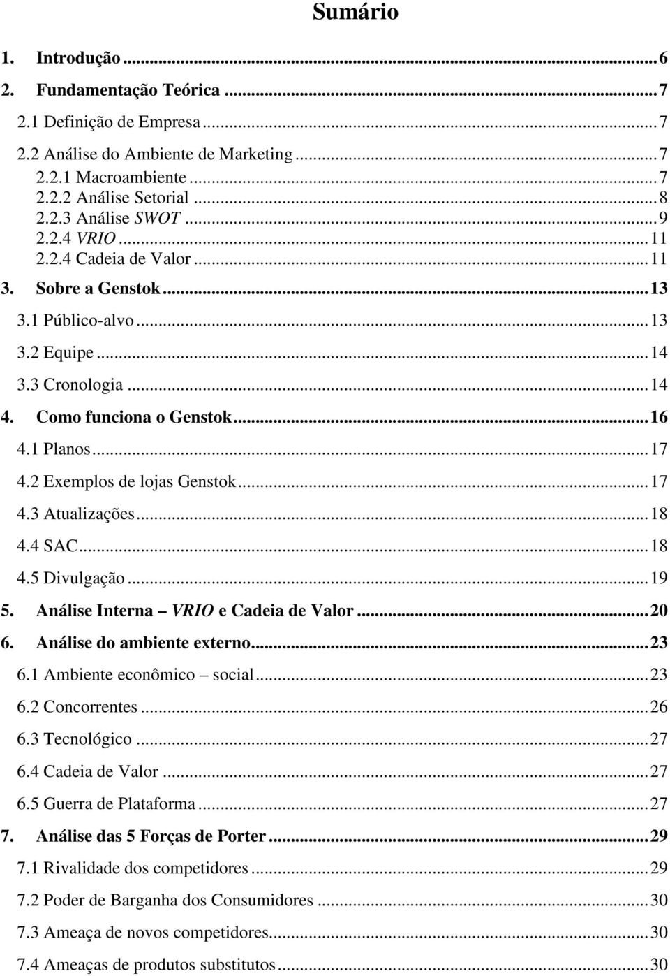 2 Exemplos de lojas Genstok... 17 4.3 Atualizações... 18 4.4 SAC... 18 4.5 Divulgação... 19 5. Análise Interna VRIO e Cadeia de Valor... 20 6. Análise do ambiente externo... 23 6.