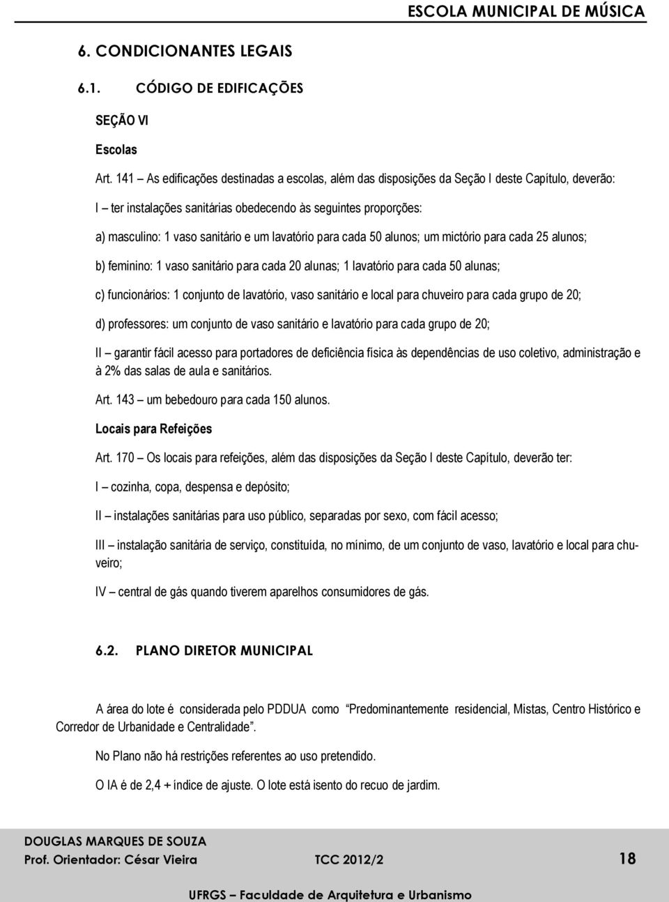 lavatório para cada 50 alunos; um mictório para cada 25 alunos; b) feminino: 1 vaso sanitário para cada 20 alunas; 1 lavatório para cada 50 alunas; c) funcionários: 1 conjunto de lavatório, vaso