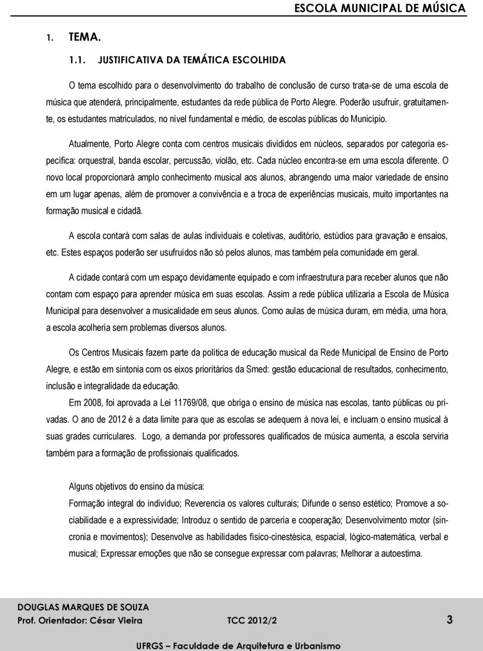 Atualmente, Porto Alegre conta com centros musicais divididos em núcleos, separados por categoria específica: orquestral, banda escolar, percussão, violão, etc.