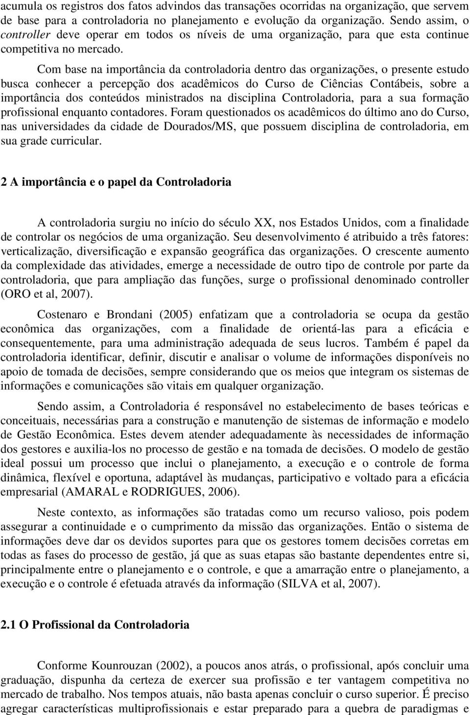 Com base na importância da controladoria dentro das organizações, o presente estudo busca conhecer a percepção dos acadêmicos do Curso de Ciências Contábeis, sobre a importância dos conteúdos