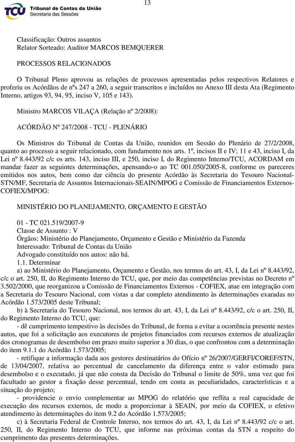 Ministro MARCOS VILAÇA (Relação nº 2/2008): ACÓRDÃO Nº 247/2008 - TCU - PLENÁRIO Os Ministros do Tribunal de Contas da União, reunidos em Sessão do Plenário de 27/2/2008, quanto ao processo a seguir