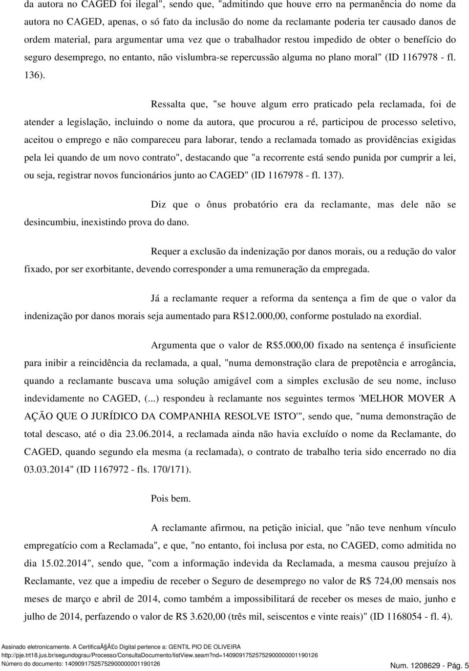 Ressalta que, "se houve algum erro praticado pela reclamada, foi de atender a legislação, incluindo o nome da autora, que procurou a ré, participou de processo seletivo, aceitou o emprego e não