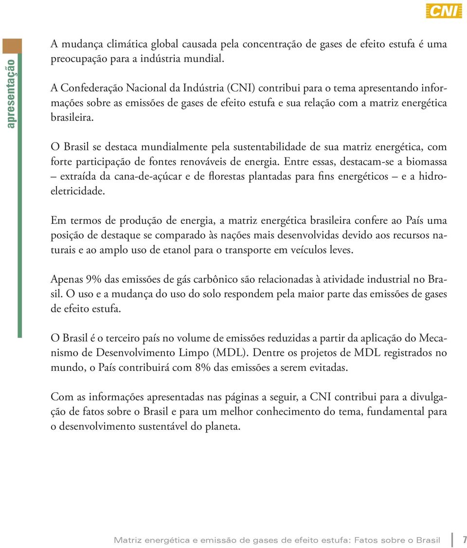 O Brasil se destaca mundialmente pela sustentabilidade de sua matriz energética, com forte participação de fontes renováveis de energia.