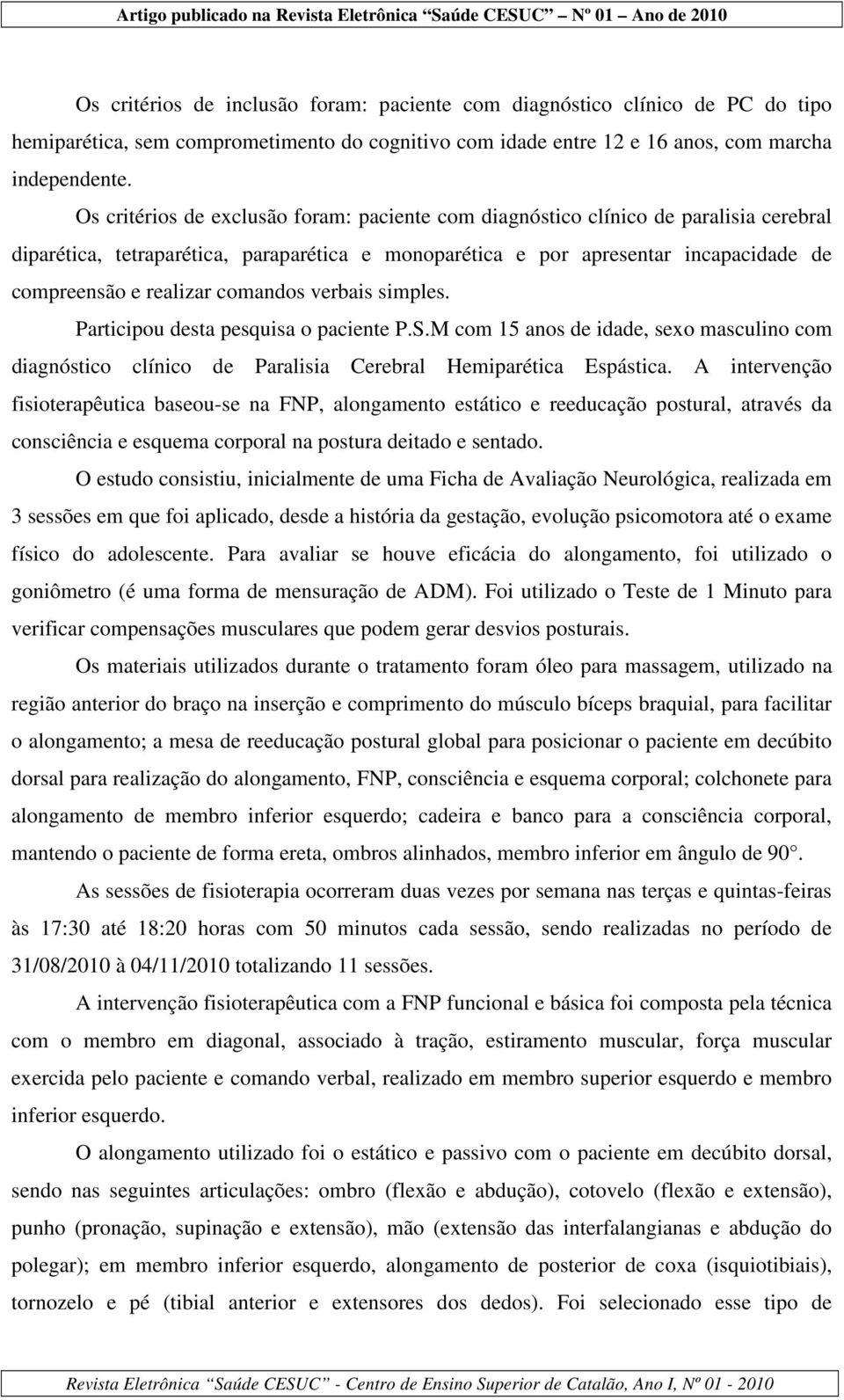 comandos verbais simples. Participou desta pesquisa o paciente P.S.M com 15 anos de idade, sexo masculino com diagnóstico clínico de Paralisia Cerebral Hemiparética Espástica.