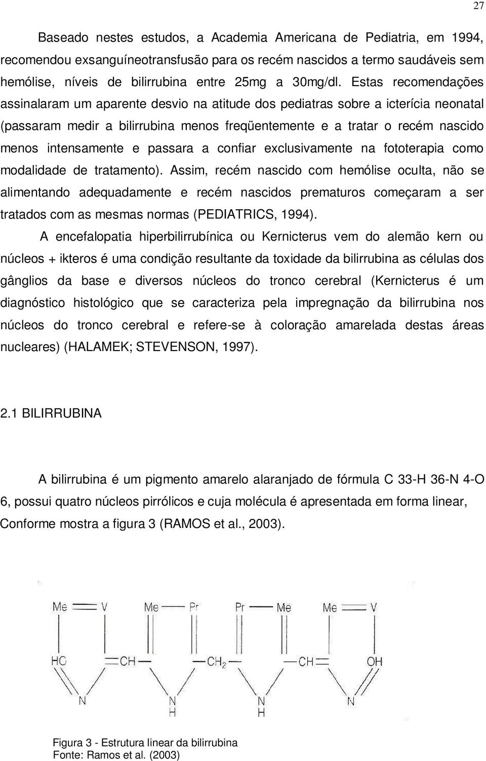 Estas recomendações assinalaram um aparente desvio na atitude dos pediatras sobre a icterícia neonatal (passaram medir a bilirrubina menos freqüentemente e a tratar o recém nascido menos intensamente