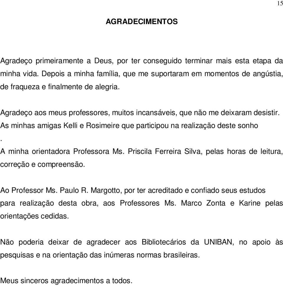 As minhas amigas Kelli e Rosimeire que participou na realização deste sonho. A minha orientadora Professora Ms. Priscila Ferreira Silva, pelas horas de leitura, correção e compreensão.