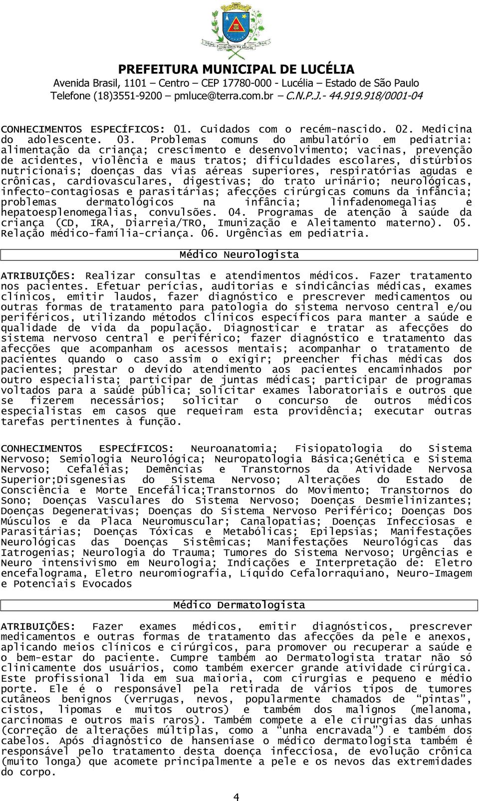 nutricionais; doenças das vias aéreas superiores, respiratórias agudas e crônicas, cardiovasculares, digestivas; do trato urinário; neurológicas, infecto-contagiosas e parasitárias; afecções