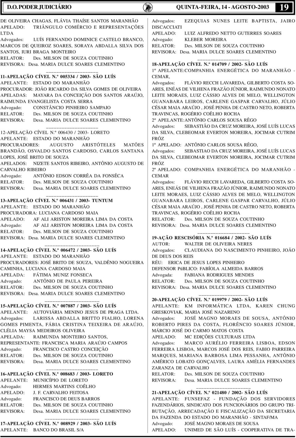 º 005334 / 2003- SÃO LUÍS APELANTE: ESTADO DO MARANHÃO PROCURADOR: JOÃO RICARDO DA SILVA GOMES DE OLIVEIRA APELADAS: MAYARA DA CONCEIÇÃO DOS SANTOS ARAÚJO, RAIMUNDA EVANGELISTA COSTA SERRA Advogado: