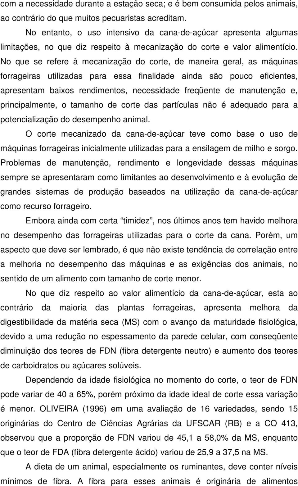 No que se refere à mecanização do corte, de maneira geral, as máquinas forrageiras utilizadas para essa finalidade ainda são pouco eficientes, apresentam baixos rendimentos, necessidade freqüente de