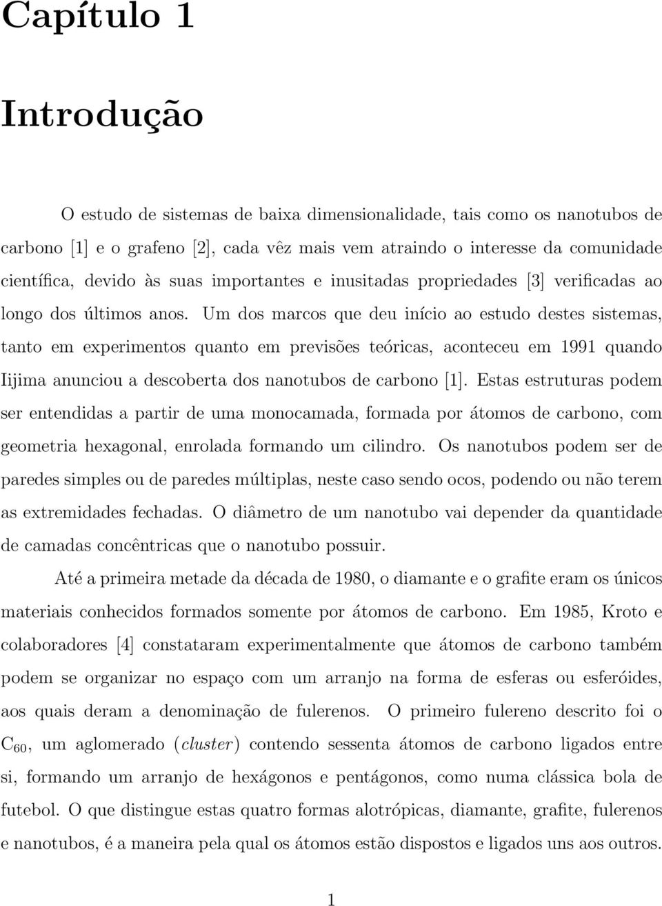 Um dos marcos que deu início ao estudo destes sistemas, tanto em experimentos quanto em previsões teóricas, aconteceu em 1991 quando Iijima anunciou a descoberta dos nanotubos de carbono [1].