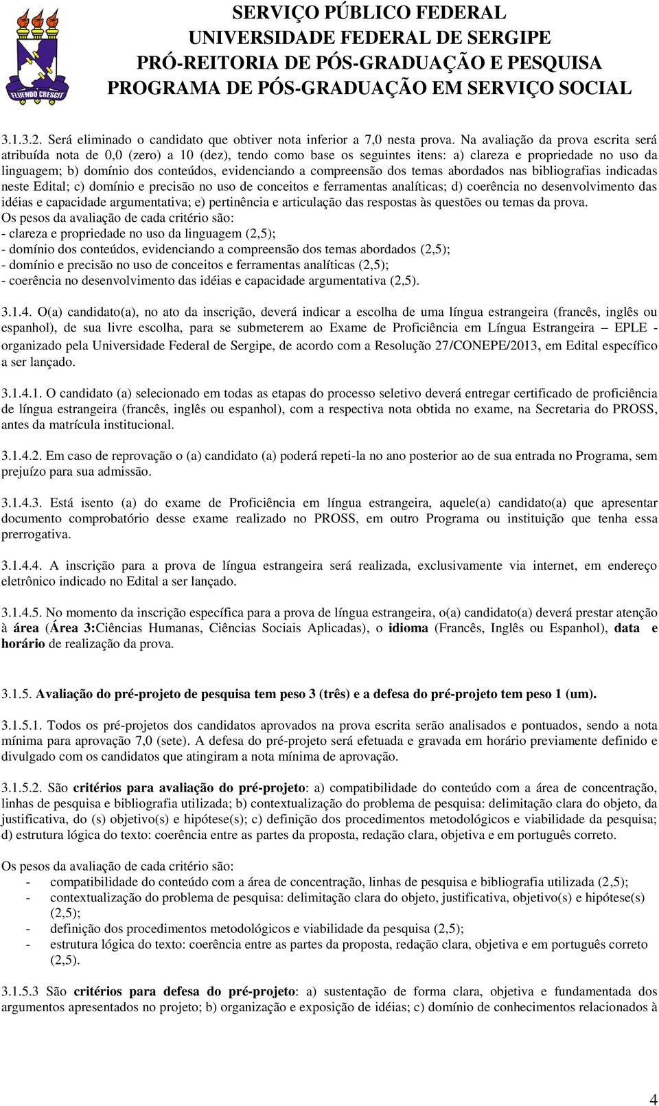 compreensão dos temas abordados nas bibliografias indicadas neste Edital; c) domínio e precisão no uso de conceitos e ferramentas analíticas; d) coerência no desenvolvimento das idéias e capacidade